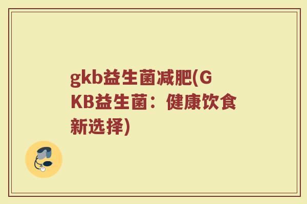 gkb益生菌减肥(GKB益生菌：健康饮食新选择)