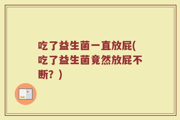 吃了益生菌一直放屁(吃了益生菌竟然放屁不断？)