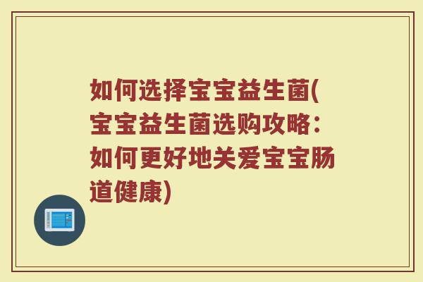 如何选择宝宝益生菌(宝宝益生菌选购攻略：如何更好地关爱宝宝肠道健康)