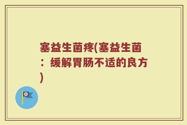 塞益生菌疼(塞益生菌：缓解胃肠不适的良方)