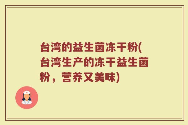 台湾的益生菌冻干粉(台湾生产的冻干益生菌粉，营养又美味)