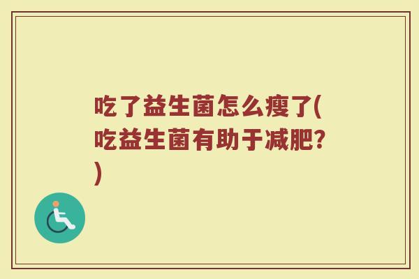 吃了益生菌怎么瘦了(吃益生菌有助于减肥？)