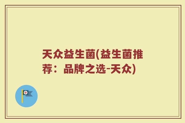 天众益生菌(益生菌推荐:品牌之选-天众) 天众益生菌(益生菌推荐:品牌之选-天众)