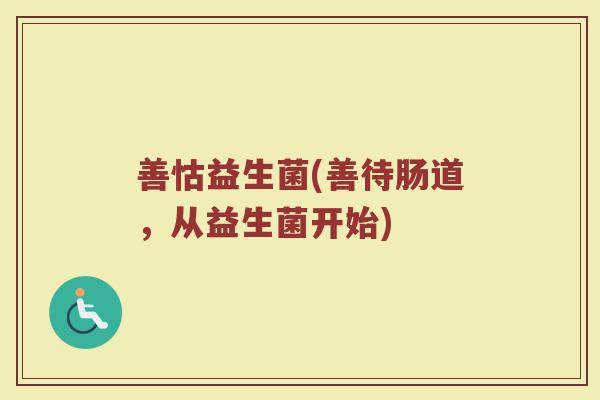 善怙益生菌(善待肠道，从益生菌开始)