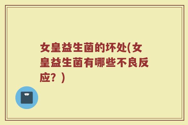 女皇益生菌的坏处(女皇益生菌有哪些不良反应？)