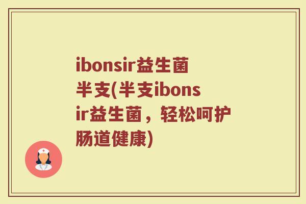 ibonsir益生菌半支(半支ibonsir益生菌，轻松呵护肠道健康)