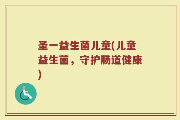圣一益生菌儿童(儿童益生菌，守护肠道健康)