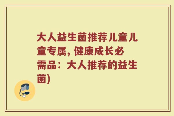 大人益生菌推荐儿童儿童专属, 健康成长必需品：大人推荐的益生菌)