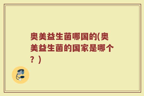 奥美益生菌哪国的(奥美益生菌的国家是哪个？)