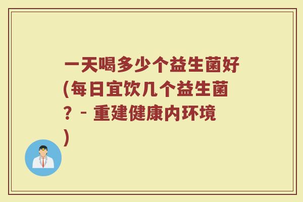 一天喝多少个益生菌好(每日宜饮几个益生菌？- 重建健康内环境)