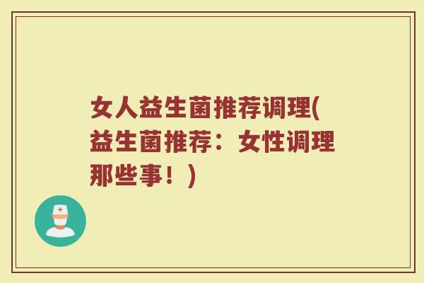 女人益生菌推荐调理(益生菌推荐：女性调理那些事！)