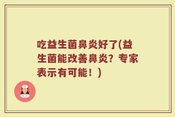吃益生菌鼻炎好了(益生菌能改善鼻炎？专家表示有可能！)