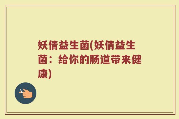妖倩益生菌(妖倩益生菌：给你的肠道带来健康)