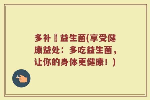 多补迖益生菌(享受健康益处：多吃益生菌，让你的身体更健康！)