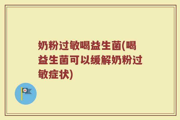 奶粉过敏喝益生菌(喝益生菌可以缓解奶粉过敏症状)