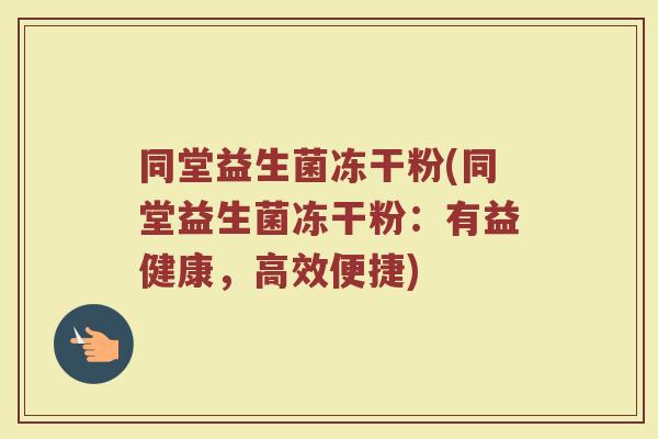 同堂益生菌冻干粉(同堂益生菌冻干粉:有益健康,高效便捷) 同堂益生菌冻干粉(同堂益生菌冻干粉:有益健康,高效便捷)