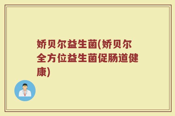 娇贝尔益生菌(娇贝尔全方位益生菌促肠道健康)