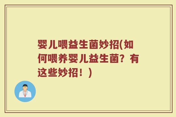 婴儿喂益生菌妙招(如何喂养婴儿益生菌？有这些妙招！)