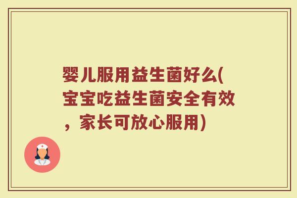 婴儿服用益生菌好么(宝宝吃益生菌安全有效，家长可放心服用)