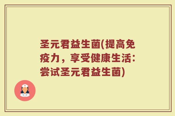 圣元君益生菌(提高免疫力，享受健康生活：尝试圣元君益生菌)
