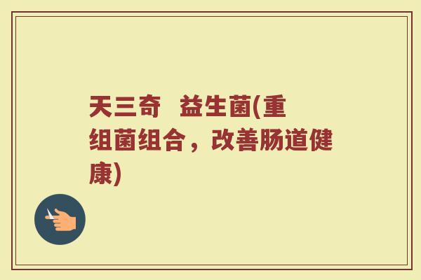 天三奇  益生菌(重组菌组合，改善肠道健康)
