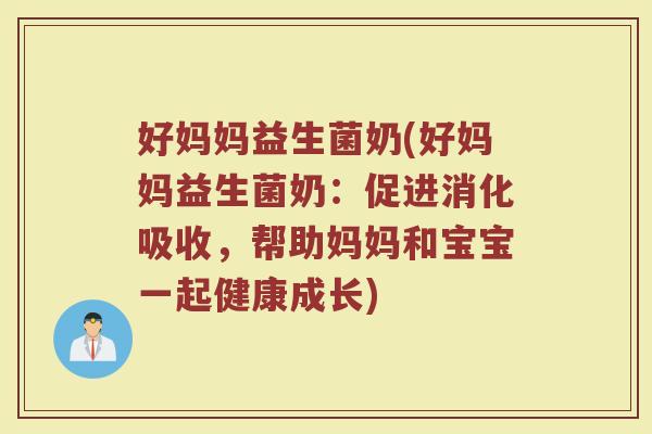 好妈妈益生菌奶(好妈妈益生菌奶：促进消化吸收，帮助妈妈和宝宝一起健康成长)