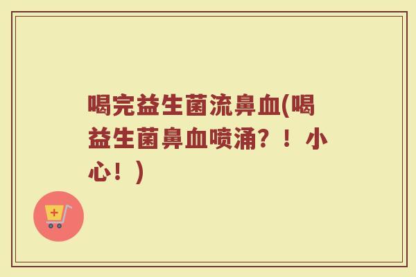喝完益生菌流鼻血(喝益生菌鼻血喷涌？！小心！)