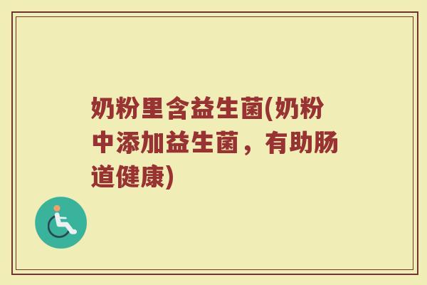 奶粉里含益生菌(奶粉中添加益生菌，有助肠道健康)