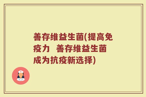 善存维益生菌(提高免疫力  善存维益生菌成为抗疫新选择)