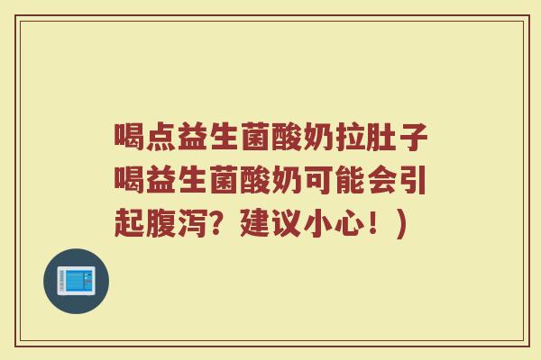 喝点益生菌酸奶拉肚子喝益生菌酸奶可能会引起腹泻？建议小心！)