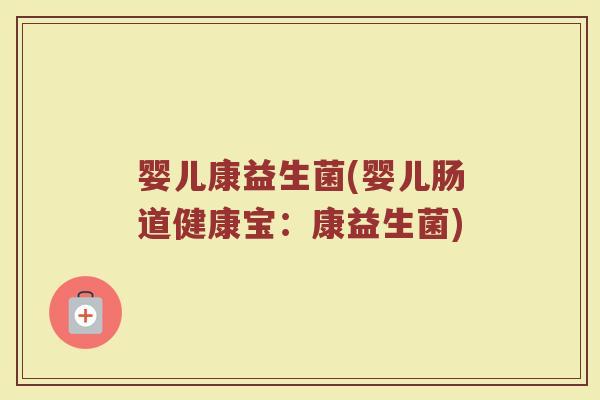 婴儿康益生菌(婴儿肠道健康宝：康益生菌)