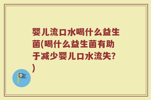 婴儿流口水喝什么益生菌(喝什么益生菌有助于减少婴儿口水流失？)