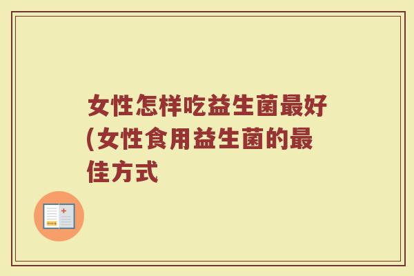 女性怎样吃益生菌好(女性食用益生菌的佳方式 女性怎样吃益生菌好(女性食用益生菌的佳方式