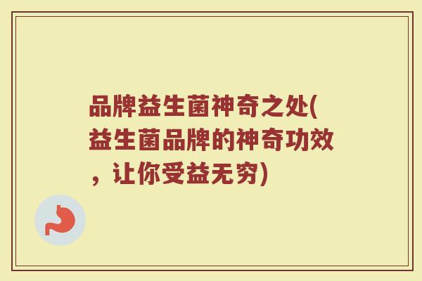品牌益生菌神奇之处(益生菌品牌的神奇功效，让你受益无穷)