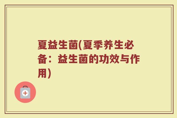 夏益生菌(夏季养生必备：益生菌的功效与作用)