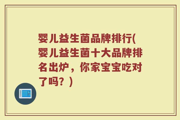 婴儿益生菌品牌排行(婴儿益生菌十大品牌排名出炉,你家宝宝吃对了吗?) 婴儿益生菌品牌排行(婴儿益生菌十大品牌排名出炉,你家宝宝吃对了吗?)