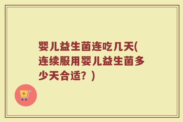 婴儿益生菌连吃几天(连续服用婴儿益生菌多少天合适？)