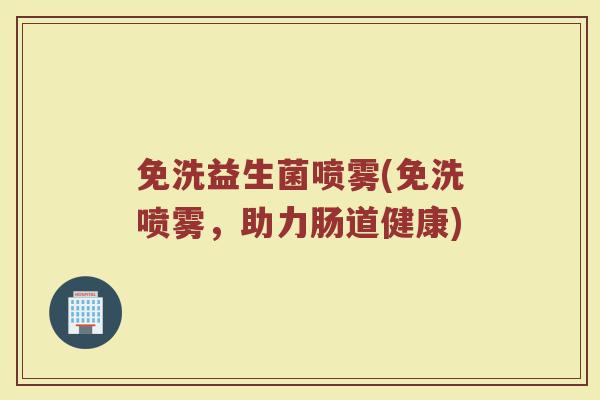 免洗益生菌喷雾(免洗喷雾，助力肠道健康)