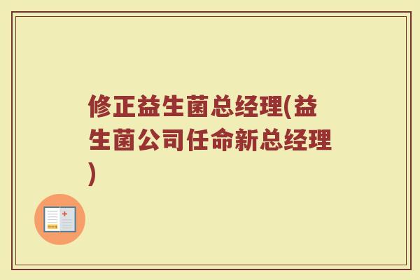 修正益生菌总经理(益生菌公司任命新总经理)