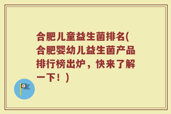 合肥儿童益生菌排名(合肥婴幼儿益生菌产品排行榜出炉，快来了解一下！)