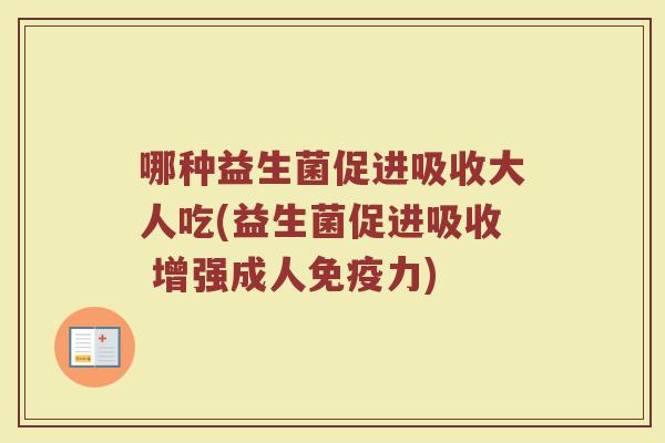 哪种益生菌促进吸收大人吃(益生菌促进吸收 增强成人免疫力)