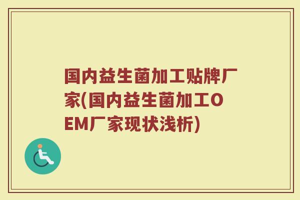 国内益生菌加工贴牌厂家(国内益生菌加工OEM厂家现状浅析)