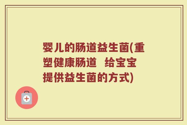婴儿的肠道益生菌(重塑健康肠道  给宝宝提供益生菌的方式)