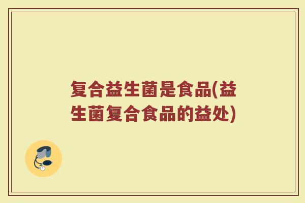 复合益生菌是食品(益生菌复合食品的益处)