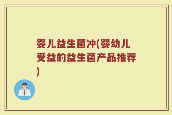 婴儿益生菌冲(婴幼儿受益的益生菌产品推荐)