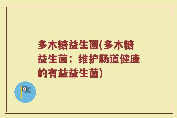 多木糖益生菌(多木糖益生菌：维护肠道健康的有益益生菌)