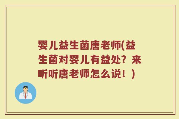 婴儿益生菌唐老师(益生菌对婴儿有益处？来听听唐老师怎么说！)