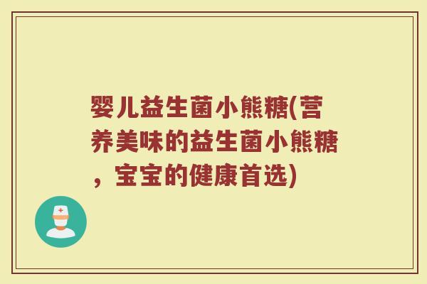 婴儿益生菌小熊糖(营养美味的益生菌小熊糖，宝宝的健康首选)