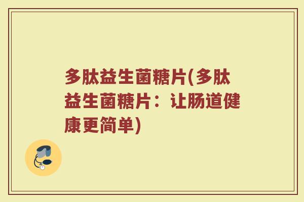 多肽益生菌糖片(多肽益生菌糖片：让肠道健康更简单)
