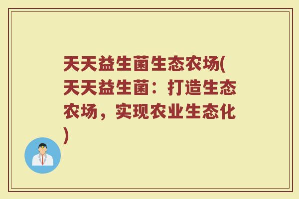 天天益生菌生态农场(天天益生菌：打造生态农场，实现农业生态化)